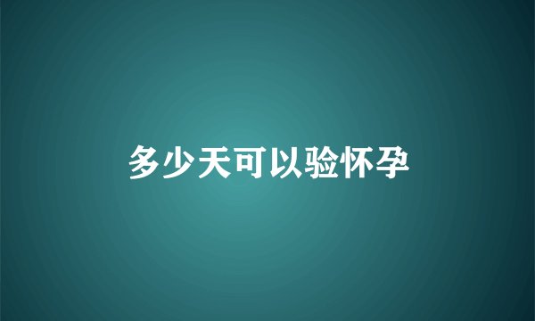 多少天可以验怀孕