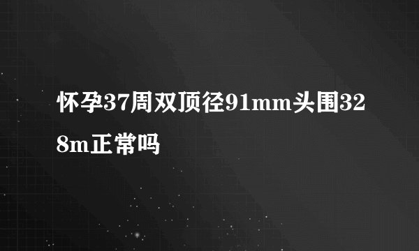怀孕37周双顶径91mm头围328m正常吗
