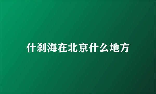 什刹海在北京什么地方