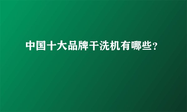 中国十大品牌干洗机有哪些？