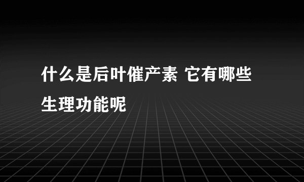 什么是后叶催产素 它有哪些生理功能呢