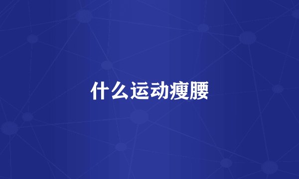 什么运动瘦腰