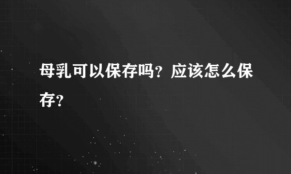 母乳可以保存吗？应该怎么保存？