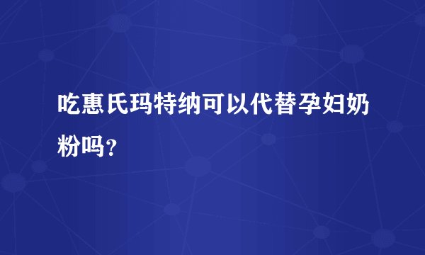 吃惠氏玛特纳可以代替孕妇奶粉吗？