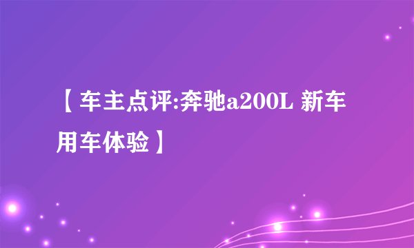 【车主点评:奔驰a200L 新车用车体验】