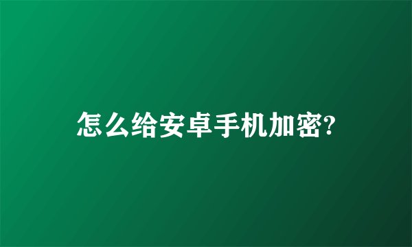 怎么给安卓手机加密?