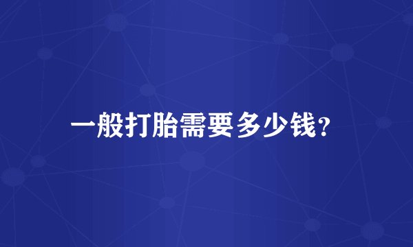 一般打胎需要多少钱？