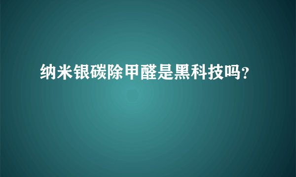 纳米银碳除甲醛是黑科技吗？
