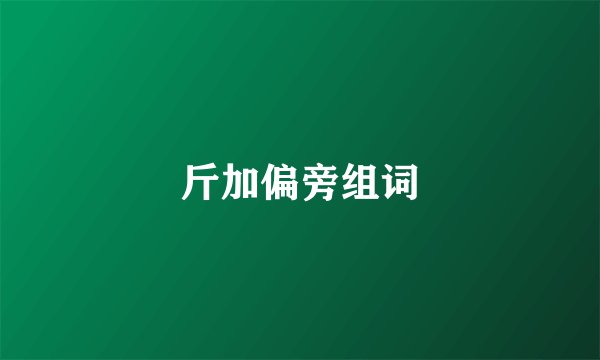 斤加偏旁组词