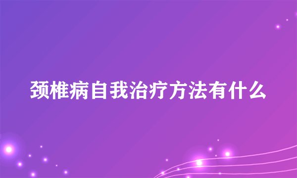 颈椎病自我治疗方法有什么
