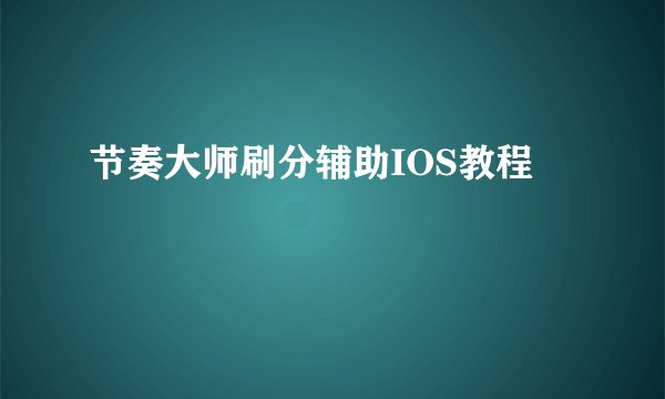 节奏大师刷分辅助IOS教程