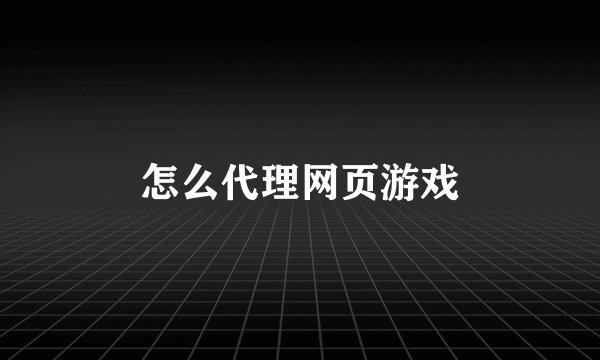 怎么代理网页游戏