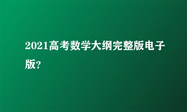 2021高考数学大纲完整版电子版？
