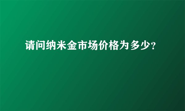 请问纳米金市场价格为多少？