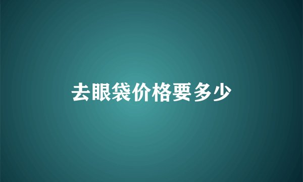 去眼袋价格要多少