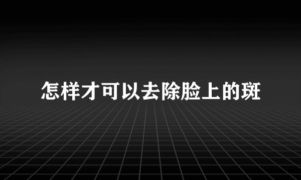 怎样才可以去除脸上的斑