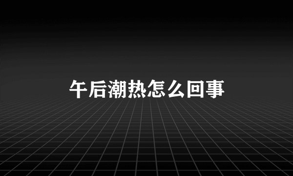 午后潮热怎么回事