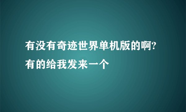 有没有奇迹世界单机版的啊?有的给我发来一个