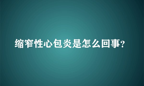 缩窄性心包炎是怎么回事？