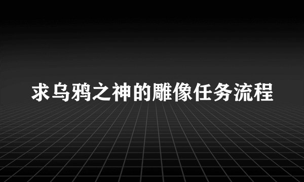 求乌鸦之神的雕像任务流程