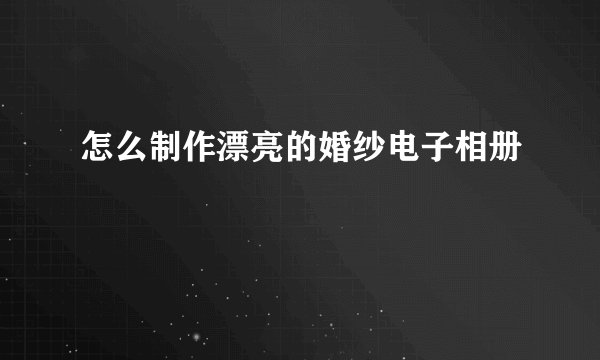 怎么制作漂亮的婚纱电子相册
