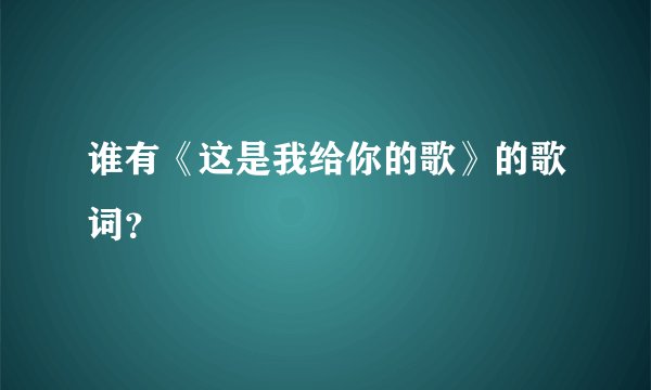 谁有《这是我给你的歌》的歌词？