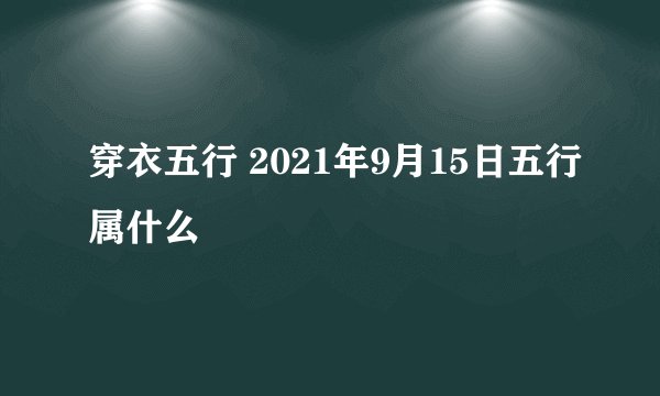 穿衣五行 2021年9月15日五行属什么