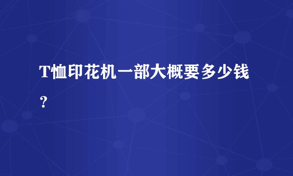 T恤印花机一部大概要多少钱？