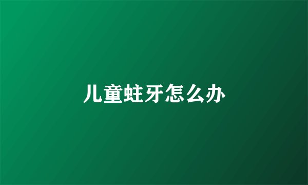 儿童蛀牙怎么办
