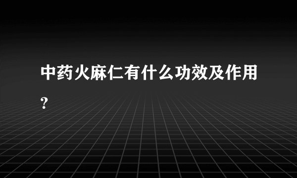 中药火麻仁有什么功效及作用？