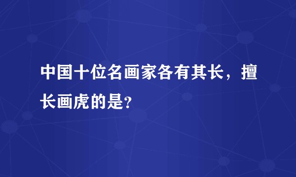 中国十位名画家各有其长，擅长画虎的是？