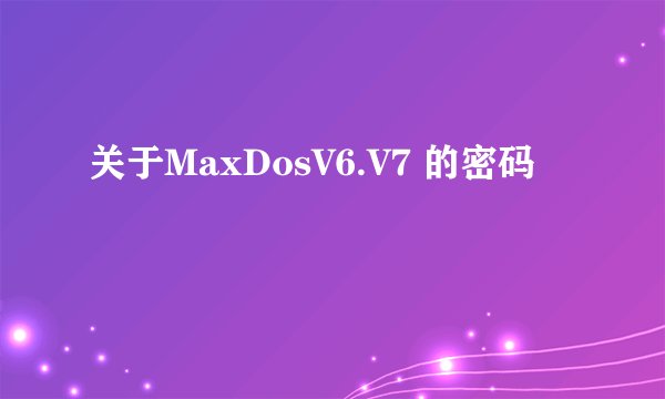 关于MaxDosV6.V7 的密码
