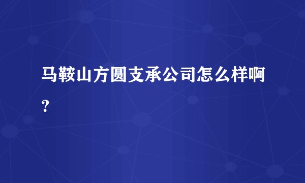 马鞍山方圆支承公司怎么样啊？