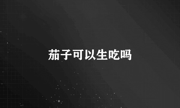 茄子可以生吃吗