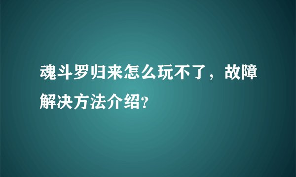 魂斗罗归来怎么玩不了，故障解决方法介绍？