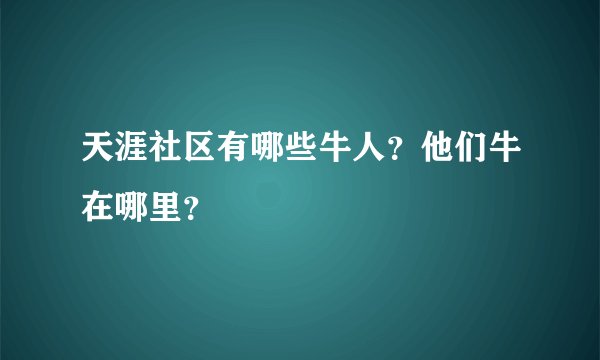 天涯社区有哪些牛人?他们牛在哪里?