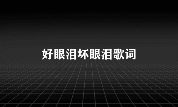 好眼泪坏眼泪歌词