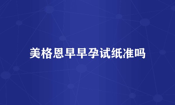 美格恩早早孕试纸准吗