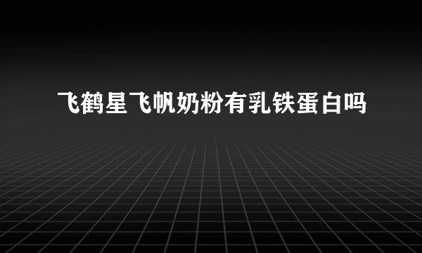 飞鹤星飞帆奶粉有乳铁蛋白吗