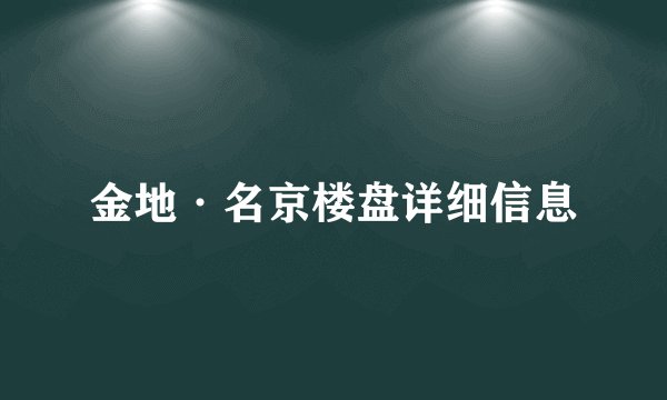 金地·名京楼盘详细信息