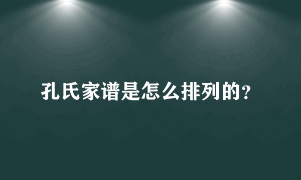 孔氏家谱是怎么排列的？