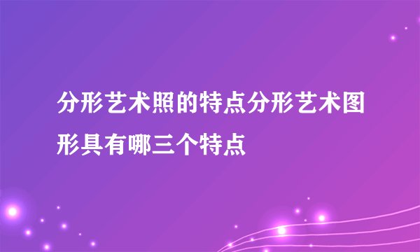 分形艺术照的特点分形艺术图形具有哪三个特点