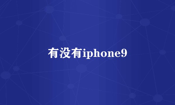有没有iphone9
