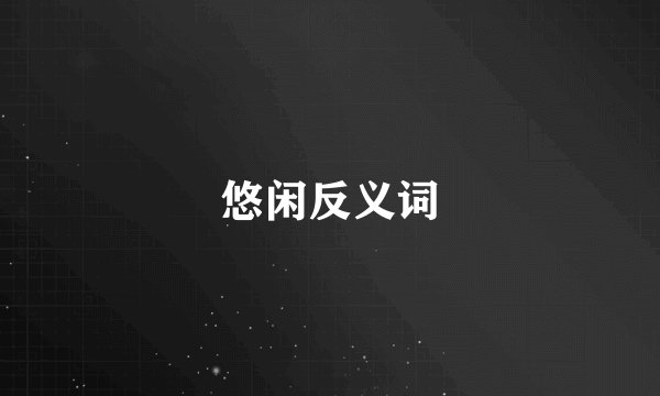 悠闲反义词
