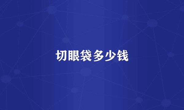 切眼袋多少钱