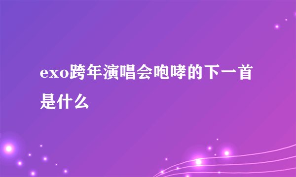 exo跨年演唱会咆哮的下一首是什么