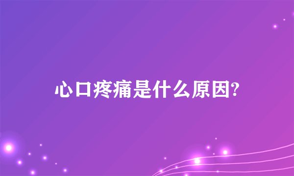 心口疼痛是什么原因?