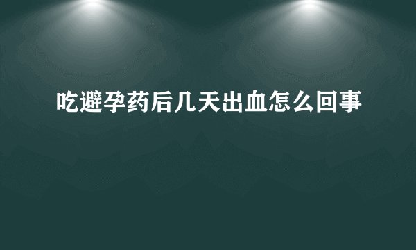 吃避孕药后几天出血怎么回事