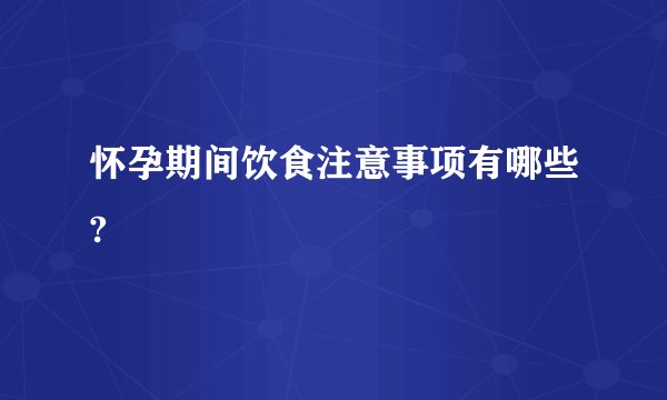 怀孕期间饮食注意事项有哪些?