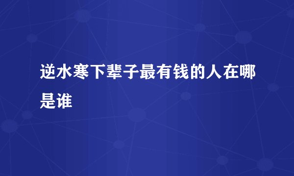 逆水寒下辈子最有钱的人在哪是谁